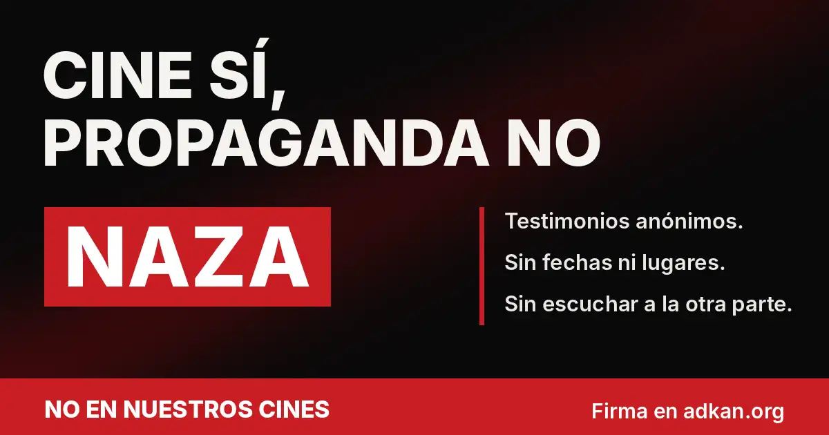 Cartel de campaña: Cine sí, propaganda no. NAZA. Testimonios anónimos. Sin fechas ni lugares. Sin escuchar a la otra parte. Firma en adkan.org